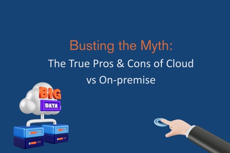 Busting the Myth: The True Pros & Cons of Cloud vs On-premise